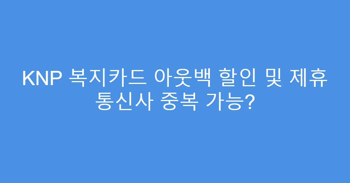 KNP 복지카드 아웃백 할인 및 제휴 통신사 중복 가능?
