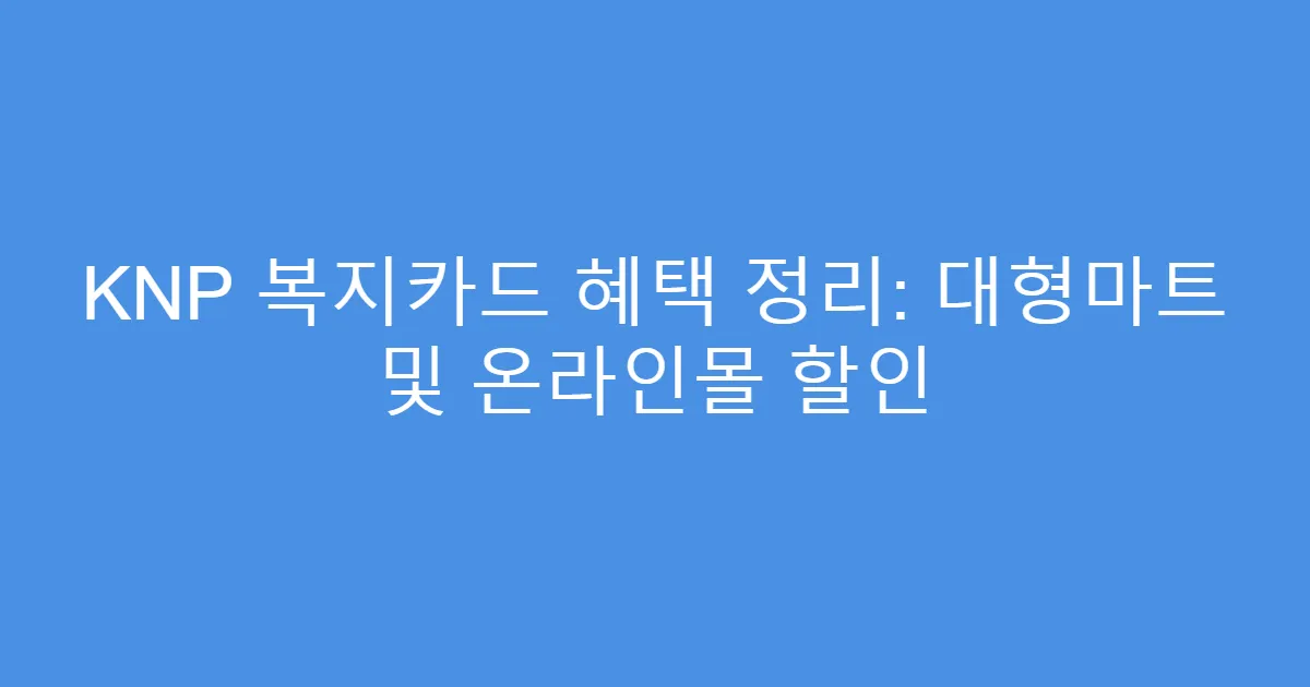 KNP 복지카드 혜택 정리: 대형마트 및 온라인몰 할인