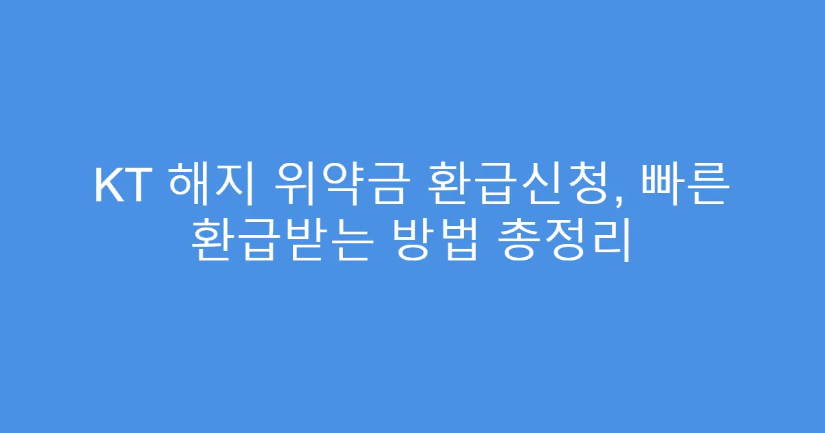 KT 해지 위약금 환급신청, 빠른 환급받는 방법 총정리