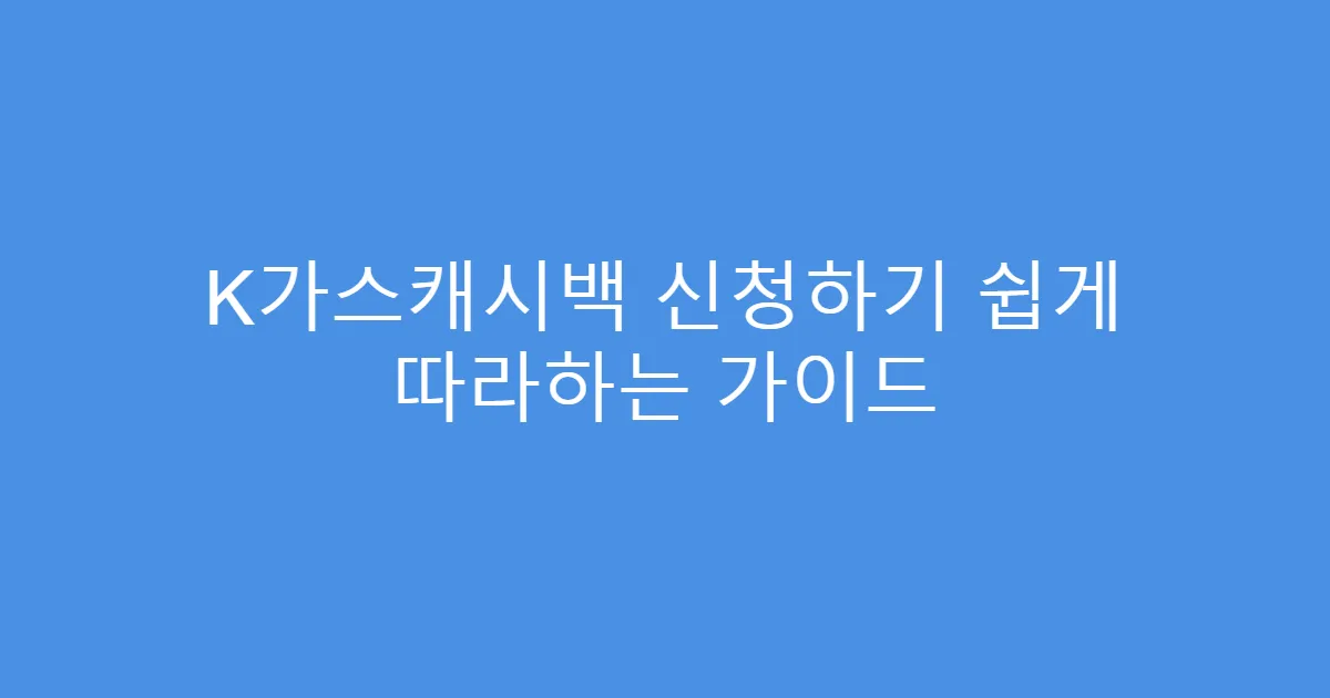 K가스캐시백 신청하기 쉽게 따라하는 가이드
