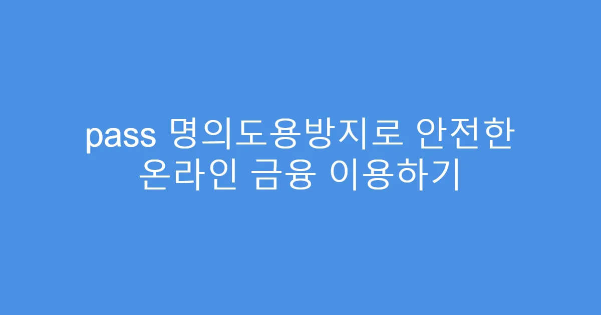 pass 명의도용방지로 안전한 온라인 금융 이용하기