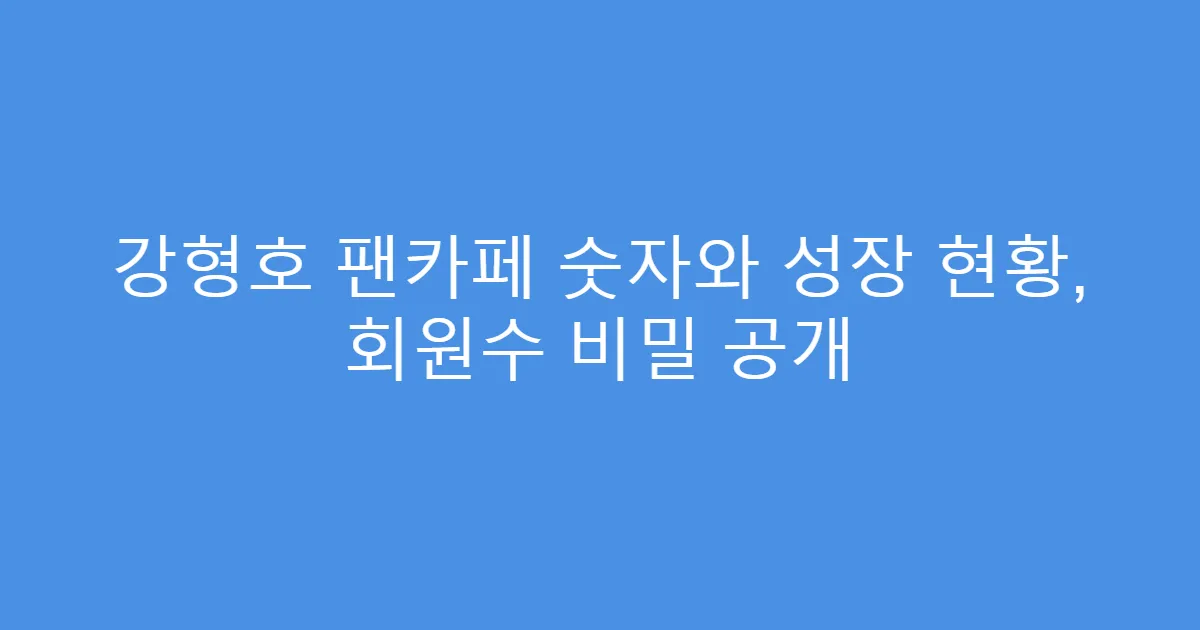 강형호 팬카페 숫자와 성장 현황, 회원수 비밀 공개