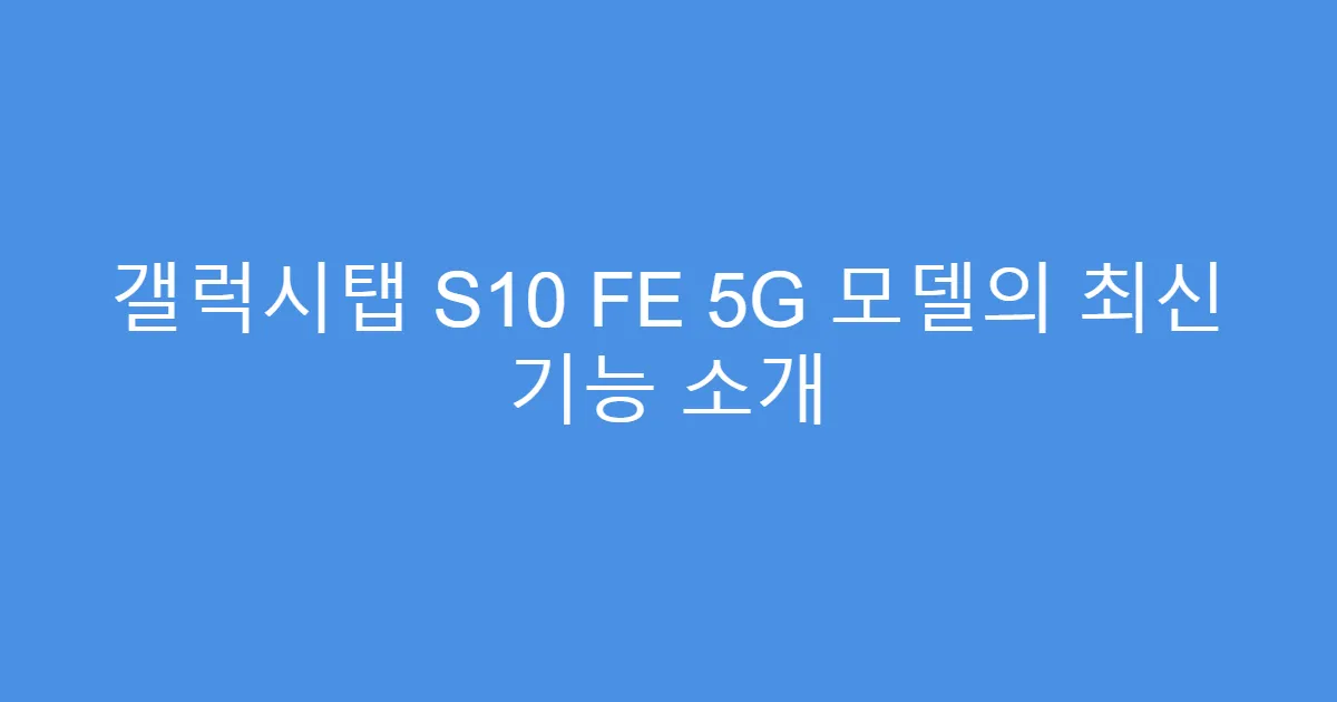 갤럭시탭 S10 FE 5G 모델의 최신 기능 소개