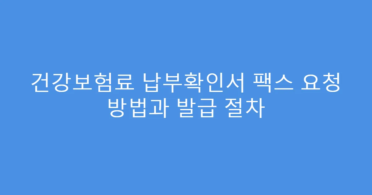 건강보험료 납부확인서 팩스 요청 방법과 발급 절차