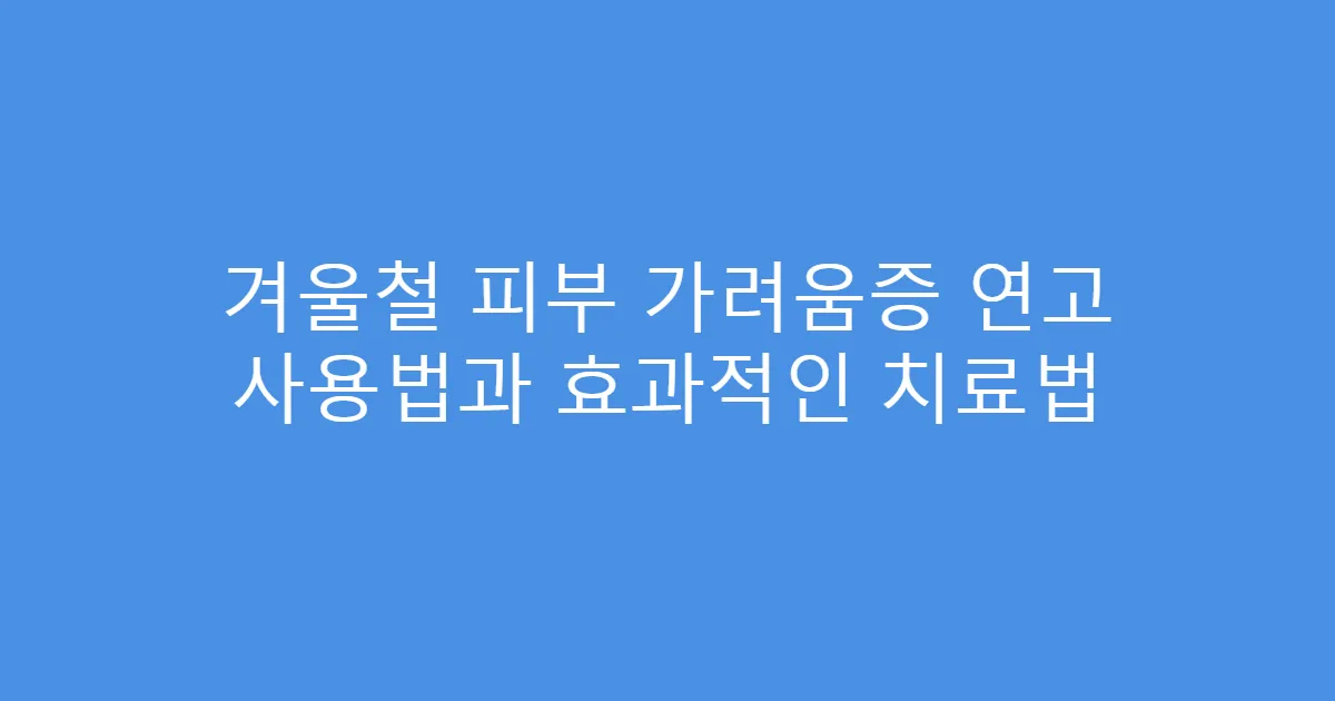 겨울철 피부 가려움증 연고 사용법과 효과적인 치료법