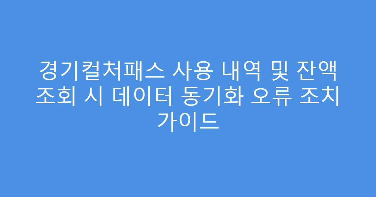 경기컬처패스 사용 내역 및 잔액 조회 시 데이터 동기화 오류 조치 가이드