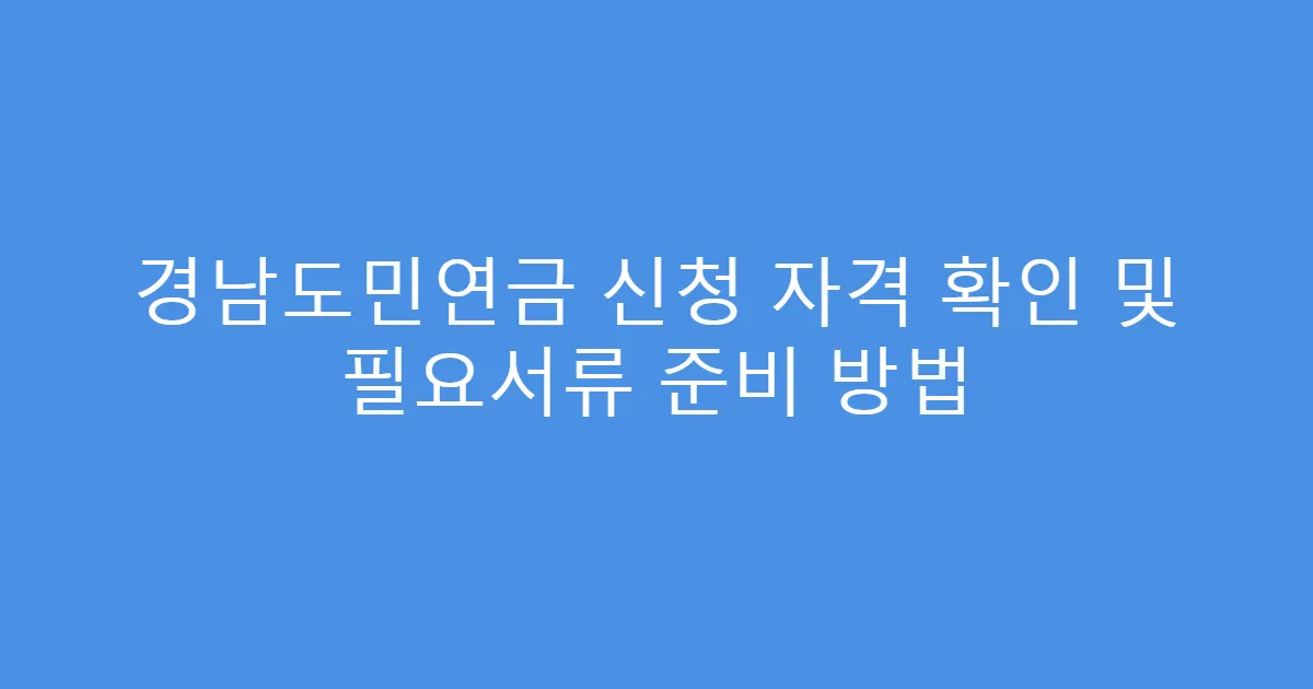 경남도민연금 신청 자격 확인 및 필요서류 준비 방법