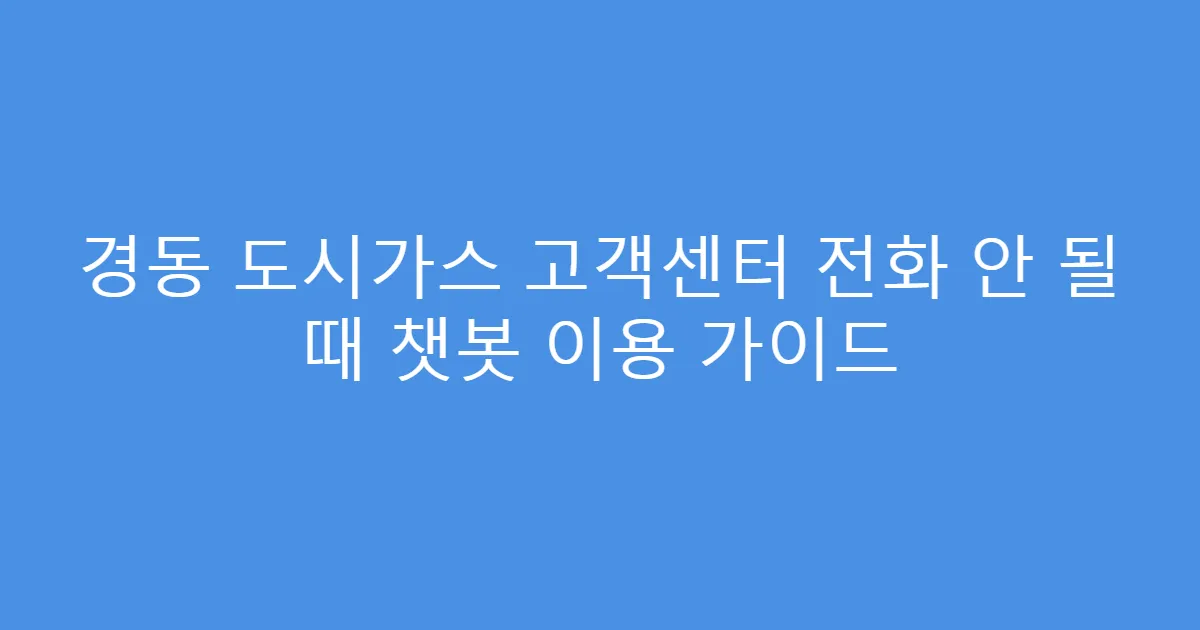 경동 도시가스 고객센터 전화 안 될 때 챗봇 이용 가이드