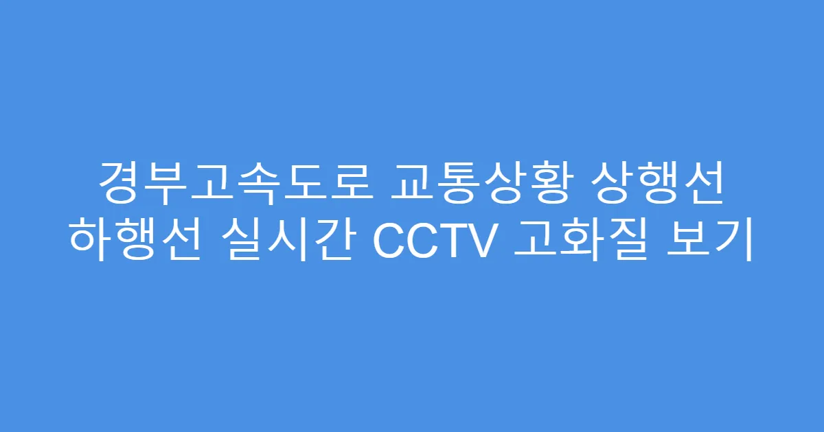 경부고속도로 교통상황 상행선 하행선 실시간 CCTV 고화질 보기
