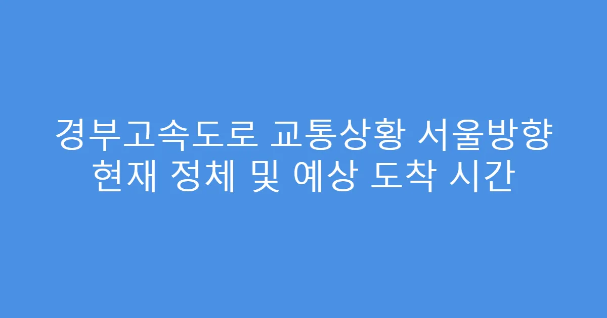 경부고속도로 교통상황 서울방향 현재 정체 및 예상 도착 시간