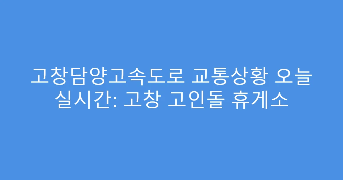 고창담양고속도로 교통상황 오늘 실시간: 고창 고인돌 휴게소