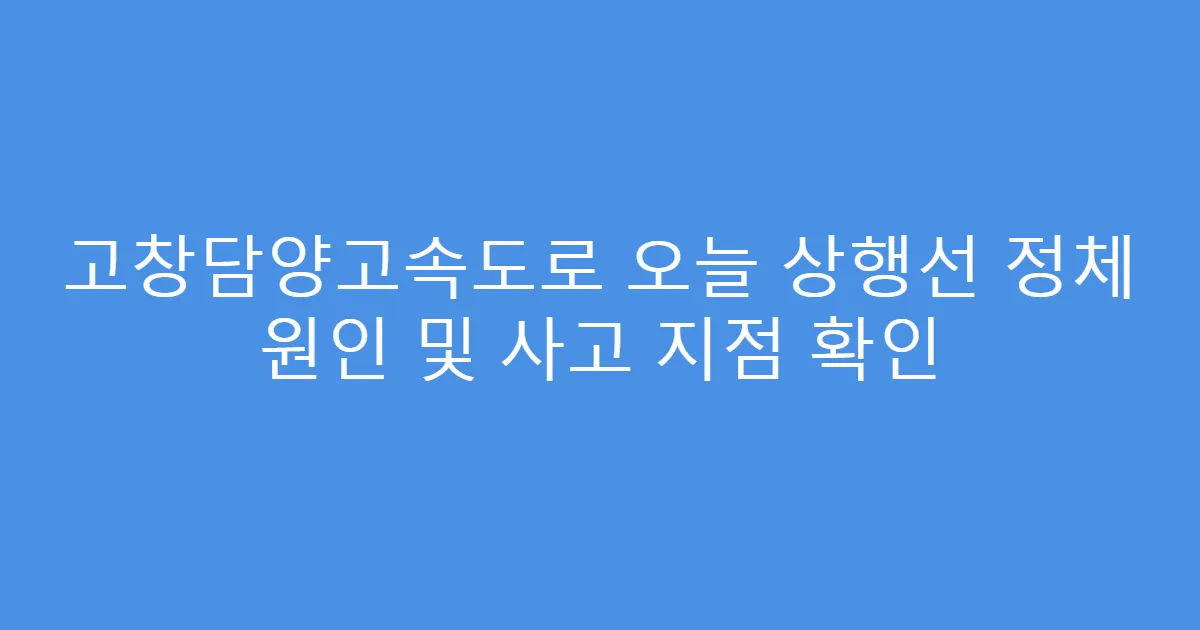 고창담양고속도로 오늘 상행선 정체 원인 및 사고 지점 확인