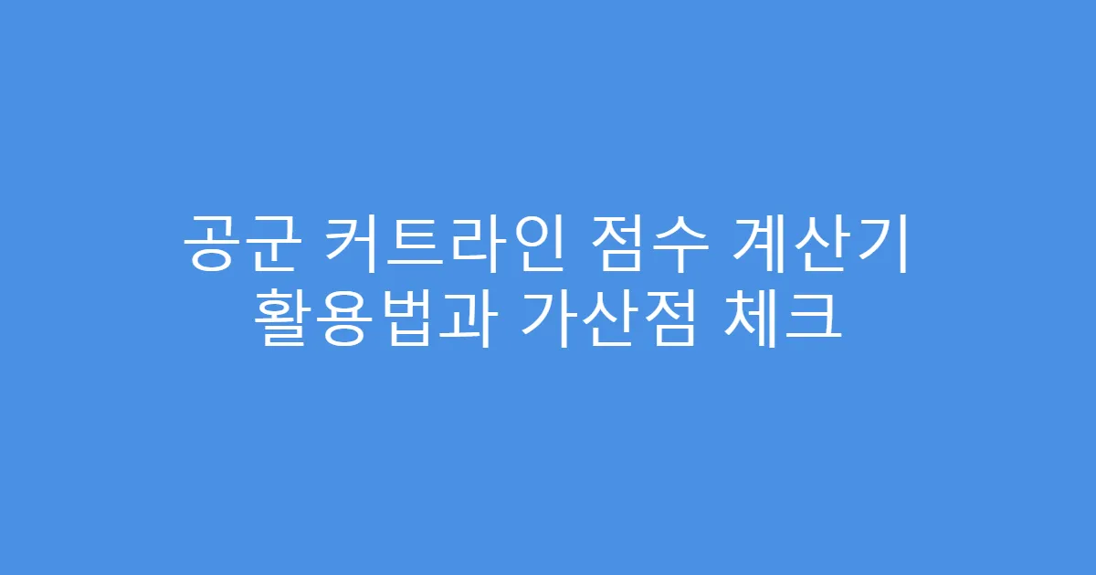 공군 커트라인 점수 계산기 활용법과 가산점 체크