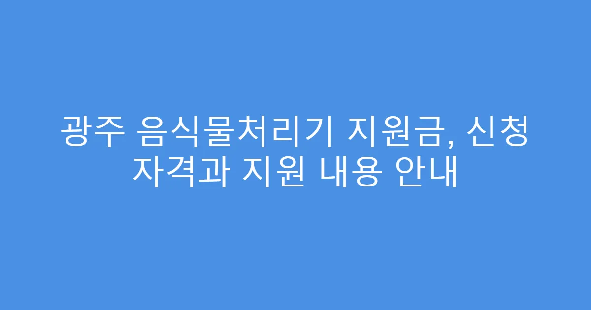 광주 음식물처리기 지원금, 신청 자격과 지원 내용 안내