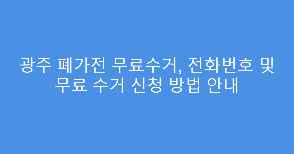 광주 폐가전 무료수거, 전화번호 및 무료 수거 신청 방법 안내
