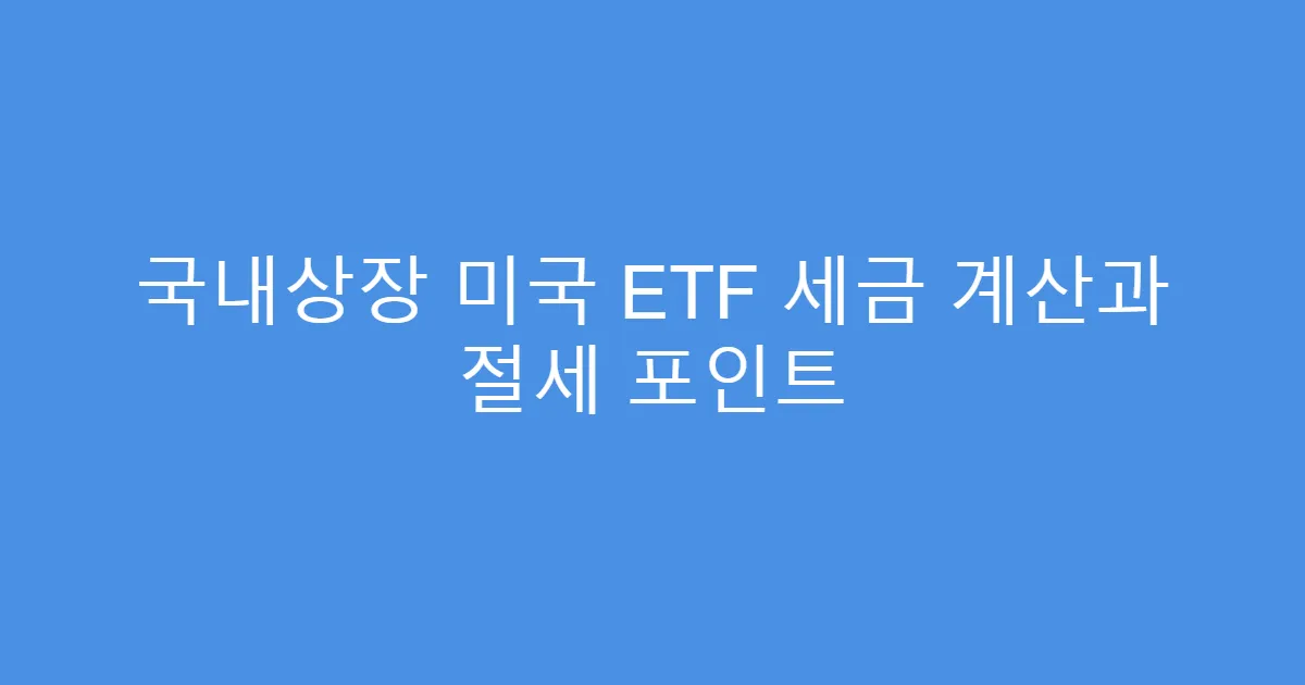 국내상장 미국 ETF 세금 계산과 절세 포인트