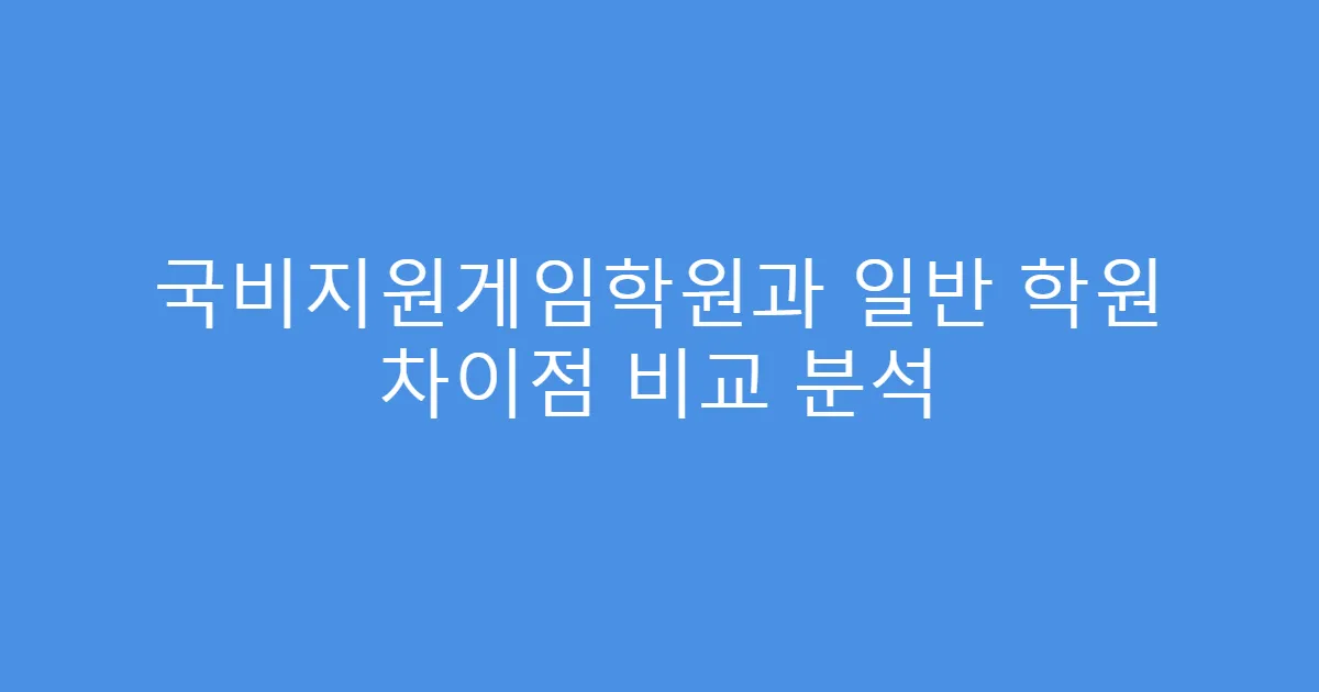 국비지원게임학원과 일반 학원 차이점 비교 분석