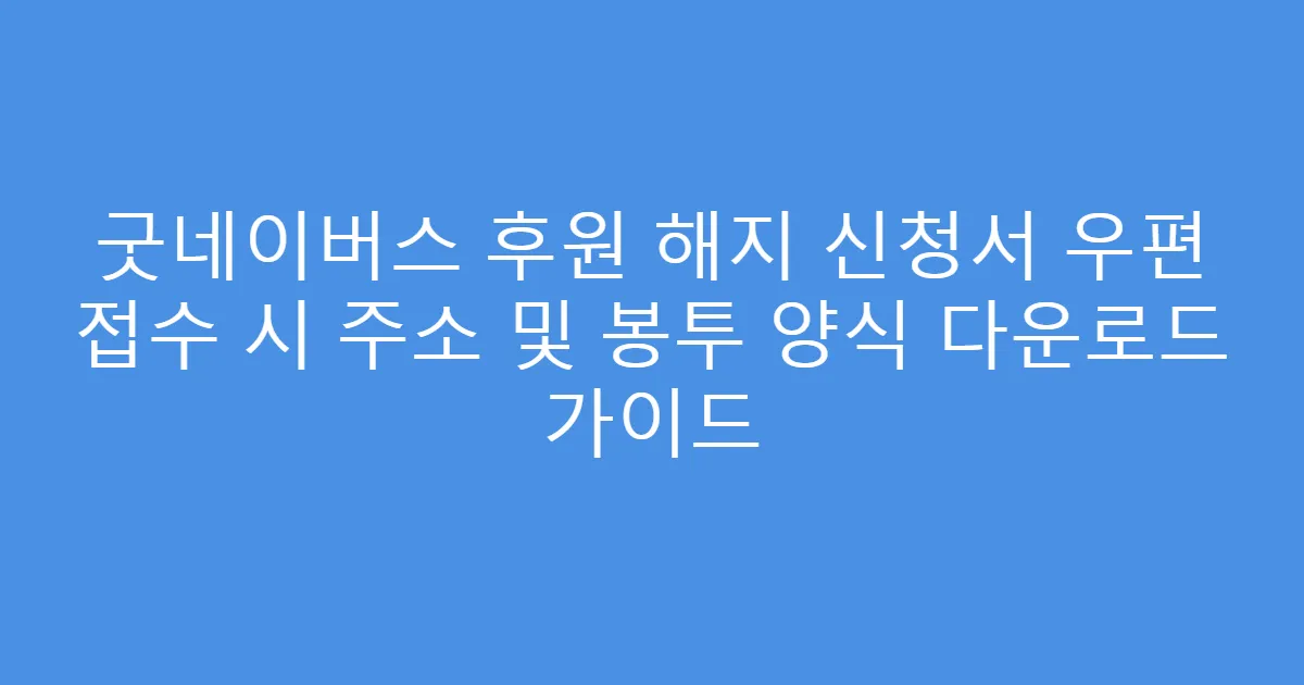 굿네이버스 후원 해지 신청서 우편 접수 시 주소 및 봉투 양식 다운로드 가이드