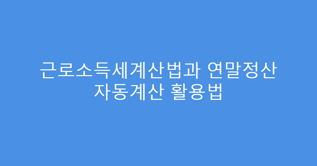 근로소득세계산법과 연말정산 자동계산 활용법