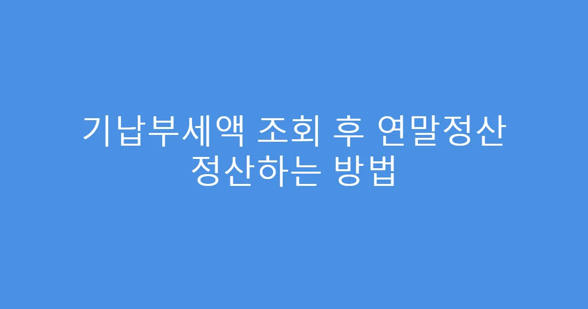 기납부세액 조회 후 연말정산 정산하는 방법