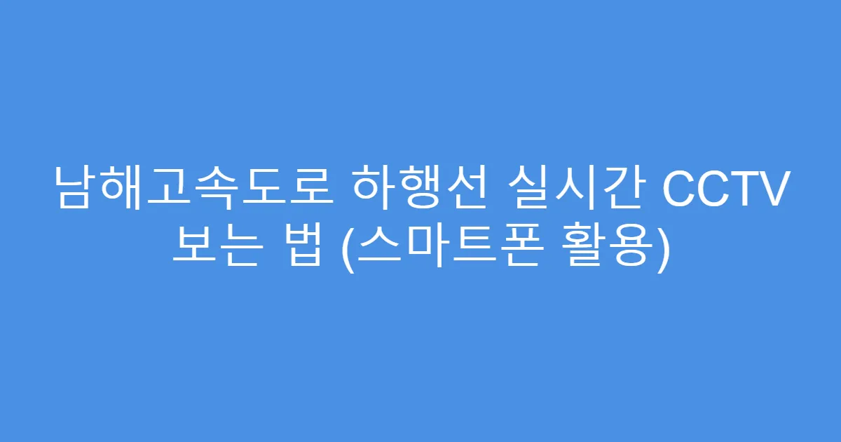 남해고속도로 하행선 실시간 CCTV 보는 법 (스마트폰 활용)