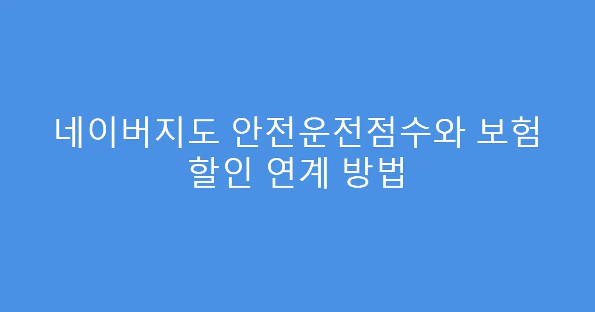네이버지도 안전운전점수와 보험 할인 연계 방법