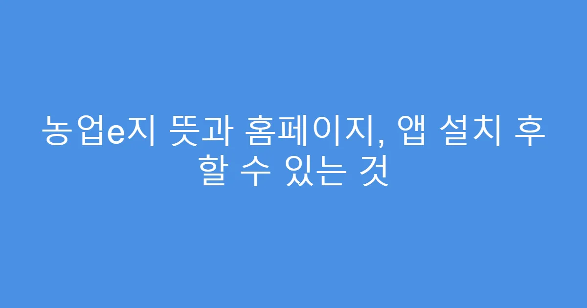농업e지 뜻과 홈페이지, 앱 설치 후 할 수 있는 것