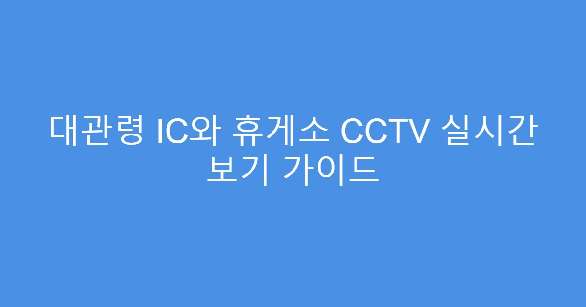 대관령 IC와 휴게소 CCTV 실시간 보기 가이드