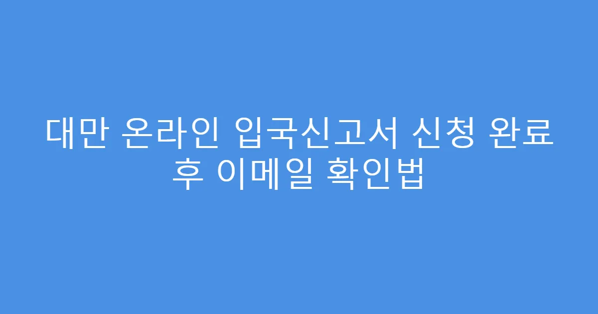 대만 온라인 입국신고서 신청 완료 후 이메일 확인법