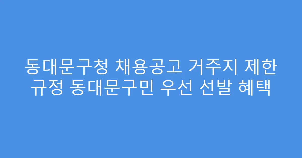 동대문구청 채용공고 거주지 제한 규정 동대문구민 우선 선발 혜택
