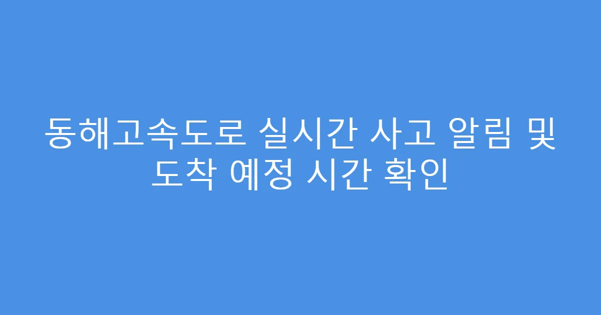 동해고속도로 실시간 사고 알림 및 도착 예정 시간 확인