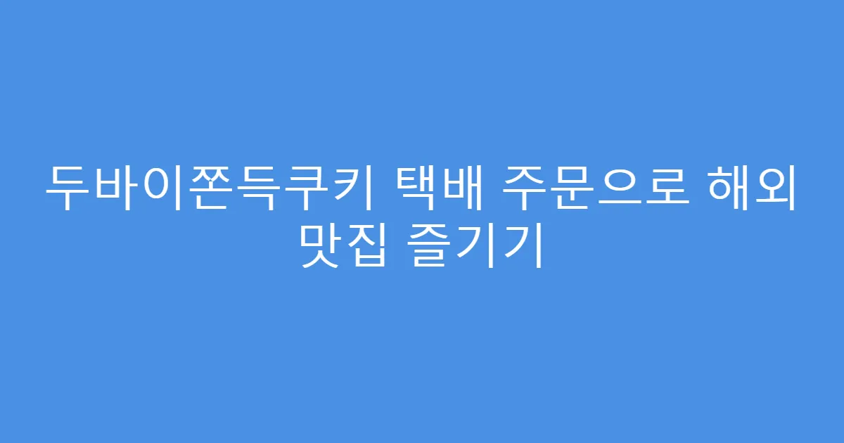 두바이쫀득쿠키 택배 주문으로 해외 맛집 즐기기