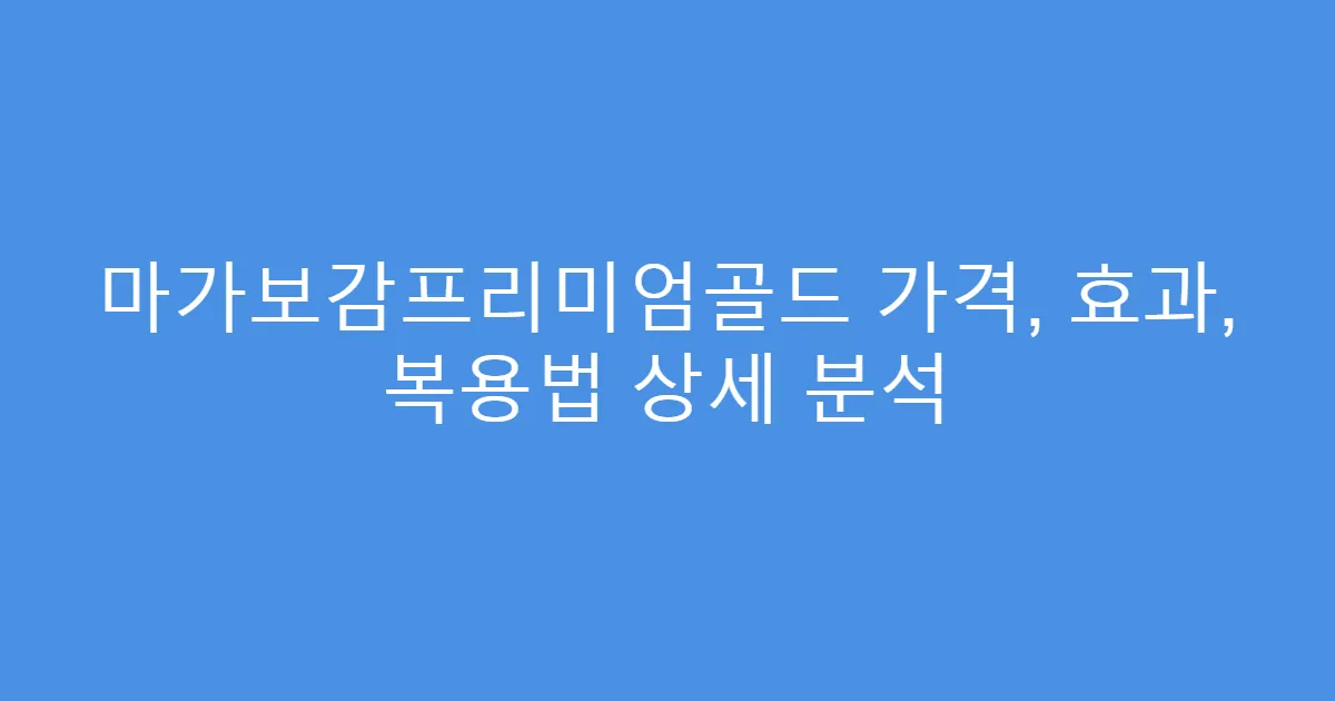 마가보감프리미엄골드 가격, 효과, 복용법 상세 분석