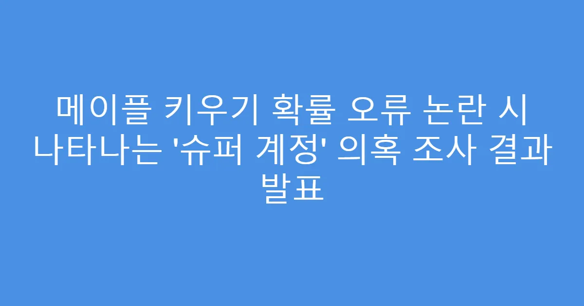 메이플 키우기 확률 오류 논란 시 나타나는 ‘슈퍼 계정’ 의혹 조사 결과 발표