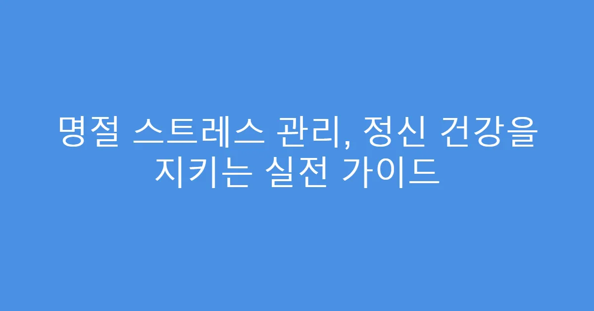 명절 스트레스 관리, 정신 건강을 지키는 실전 가이드