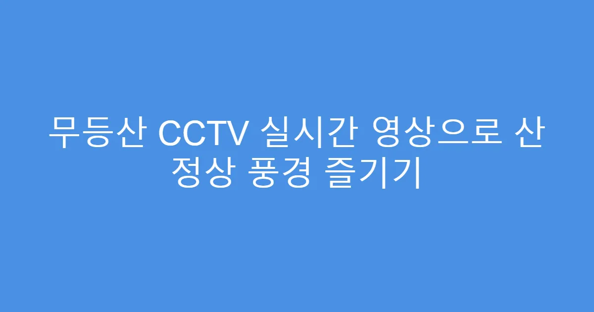 무등산 CCTV 실시간 영상으로 산 정상 풍경 즐기기