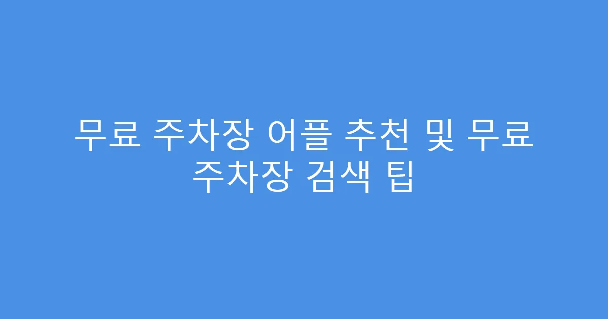 무료 주차장 어플 추천 및 무료 주차장 검색 팁