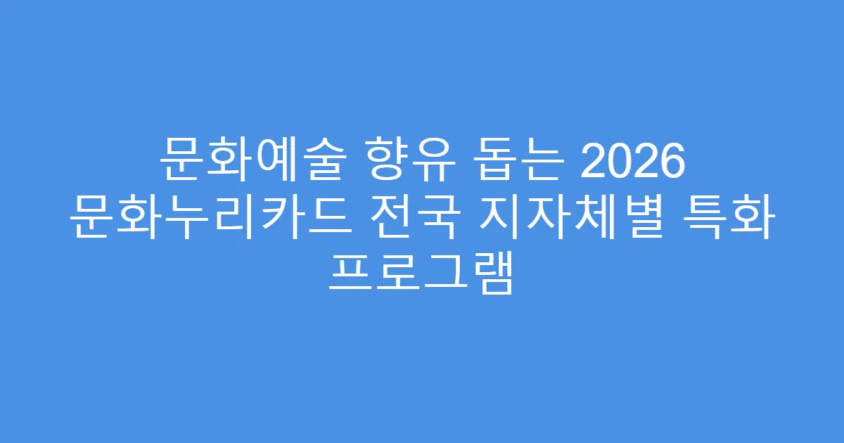 문화예술 향유 돕는 2026 문화누리카드 전국 지자체별 특화 프로그램