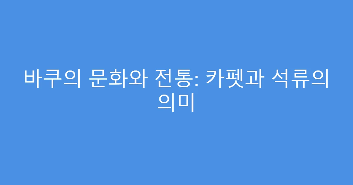 바쿠의 문화와 전통: 카펫과 석류의 의미