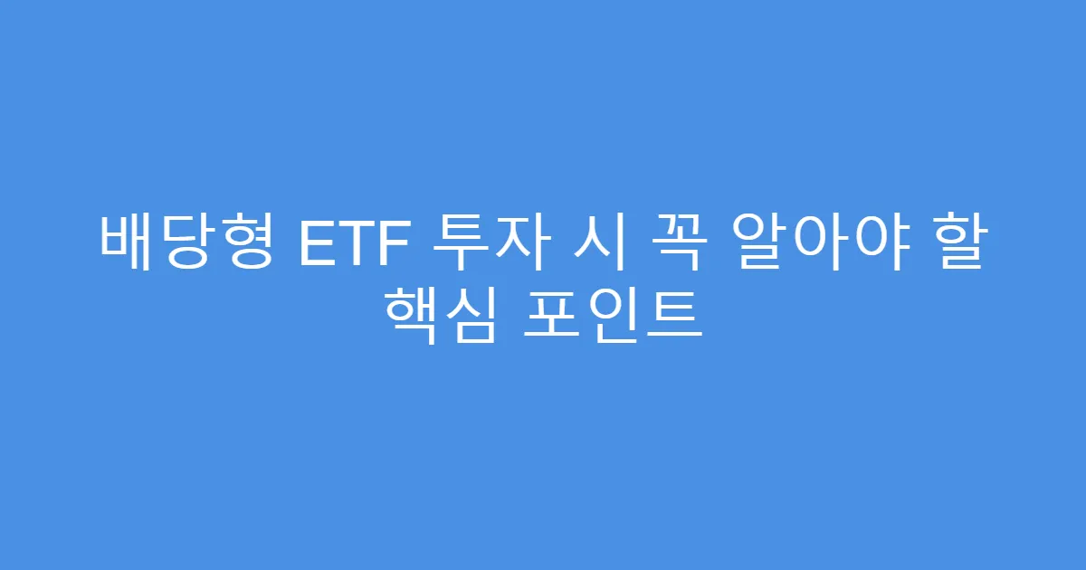 배당형 ETF 투자 시 꼭 알아야 할 핵심 포인트
