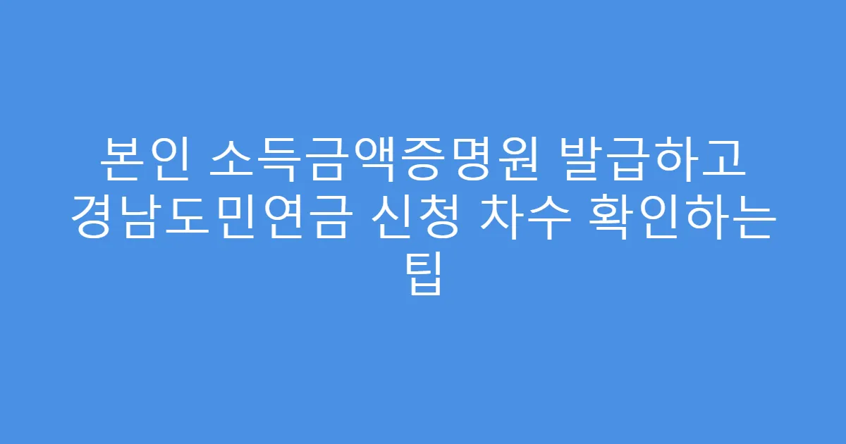 본인 소득금액증명원 발급하고 경남도민연금 신청 차수 확인하는 팁