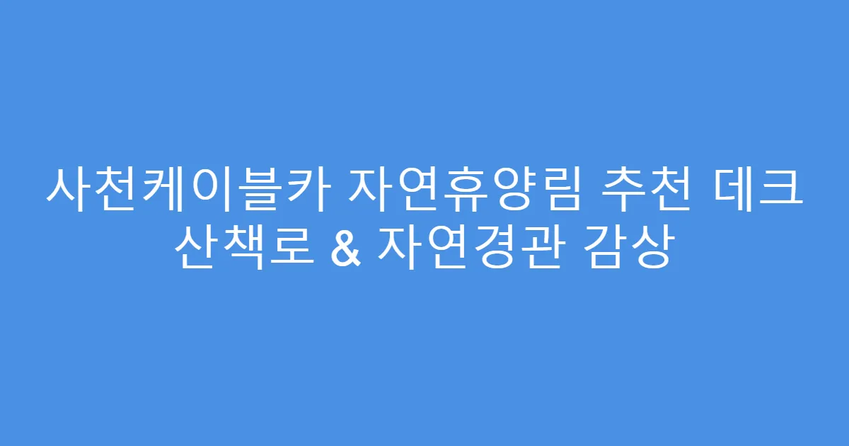 사천케이블카 자연휴양림 추천 데크 산책로 & 자연경관 감상