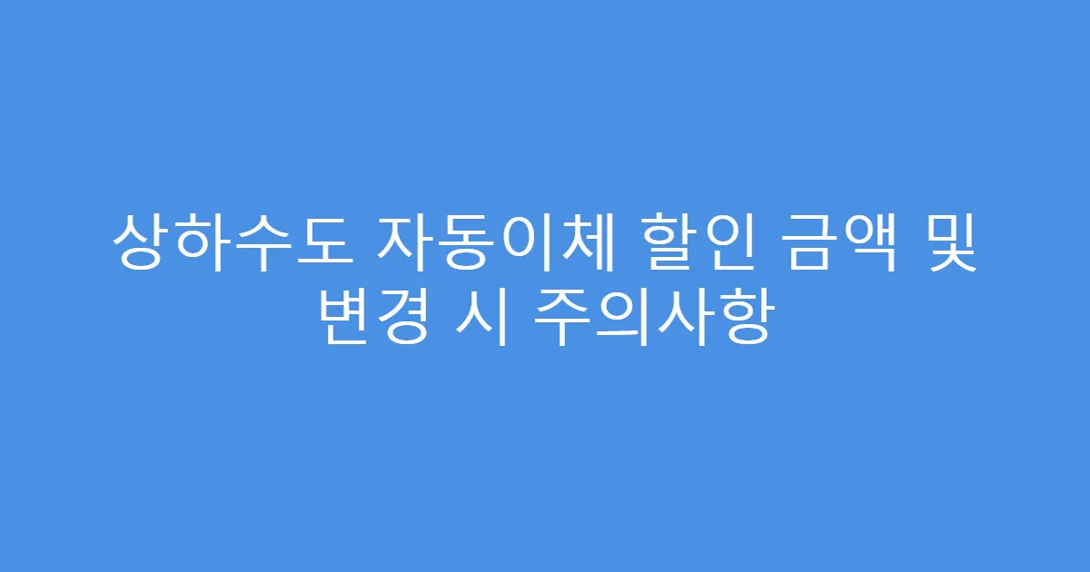 상하수도 자동이체 할인 금액 및 변경 시 주의사항