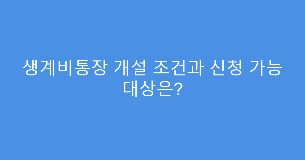 생계비통장 개설 조건과 신청 가능 대상은?