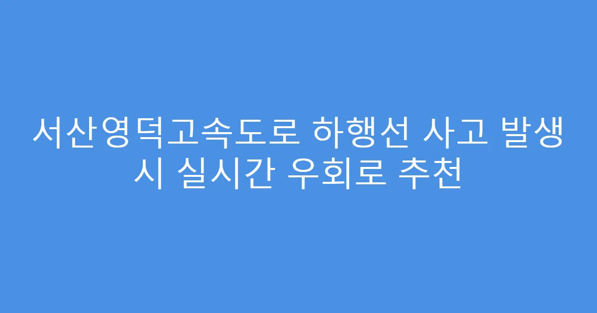 서산영덕고속도로 하행선 사고 발생 시 실시간 우회로 추천