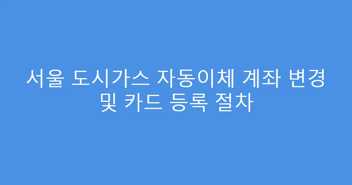 서울 도시가스 자동이체 계좌 변경 및 카드 등록 절차