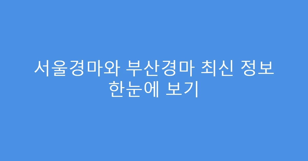 서울경마와 부산경마 최신 정보 한눈에 보기