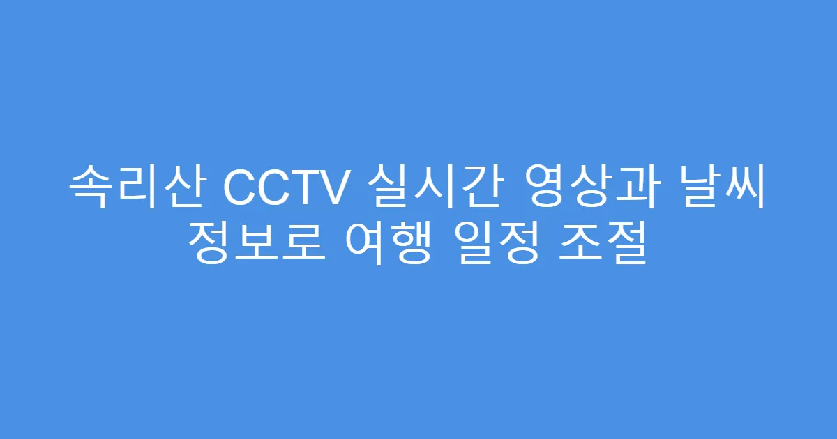 속리산 CCTV 실시간 영상과 날씨 정보로 여행 일정 조절
