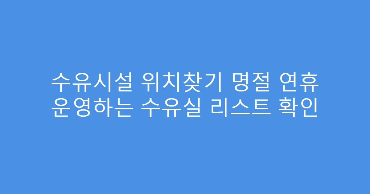 수유시설 위치찾기 명절 연휴 운영하는 수유실 리스트 확인