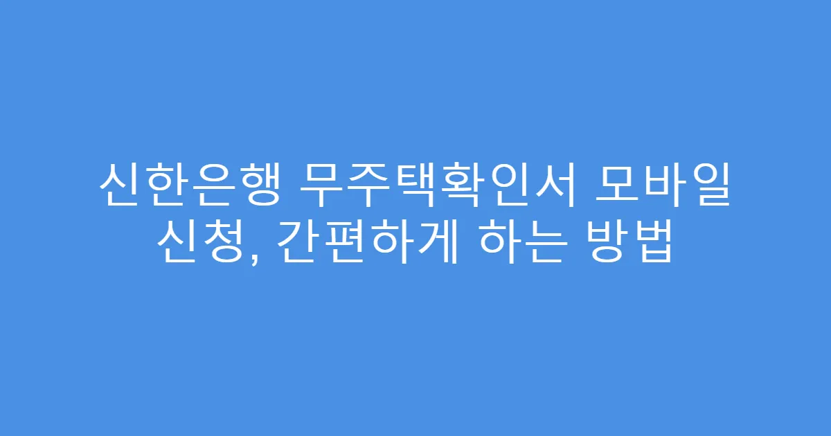 신한은행 무주택확인서 모바일 신청, 간편하게 하는 방법